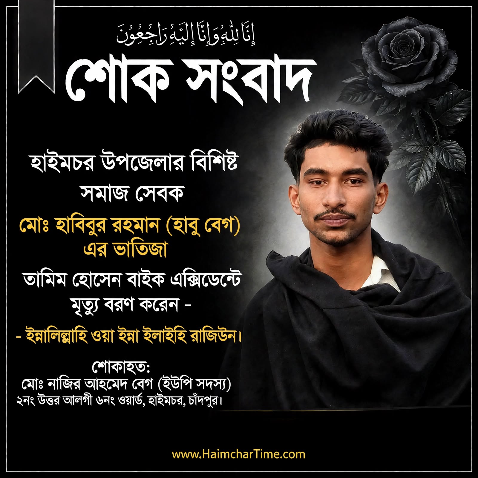 শোক সংবাদ চাঁদপুরের হাইমচরের কৃতি সন্তান, মেধাবী ছাত্র মোঃ তামিম হোসেন বেগ (পিতা: মোঃ মুনছুর আহমেদ দুলাল বেগ) বাইক দুর্ঘটনায় ইন্তেকাল করেছেন।